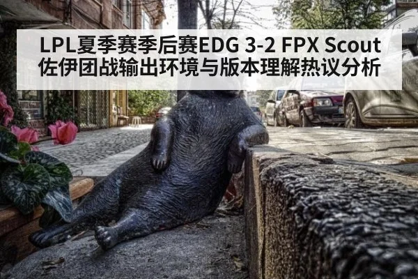 LPL夏季赛季后赛EDG 3-2 FPX Scout佐伊团战输出环境与版本理解热议分析