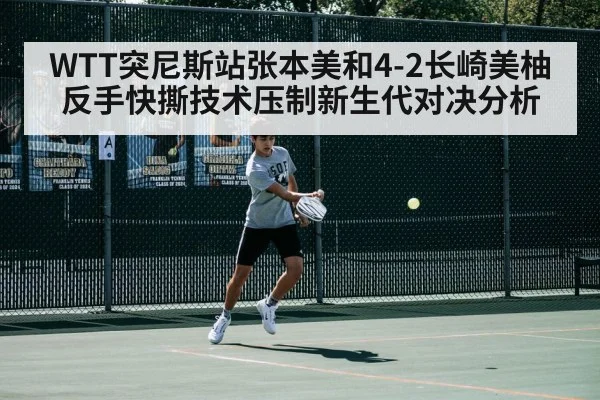WTT突尼斯站张本美和4-2长崎美柚 反手快撕技术压制新生代对决分析