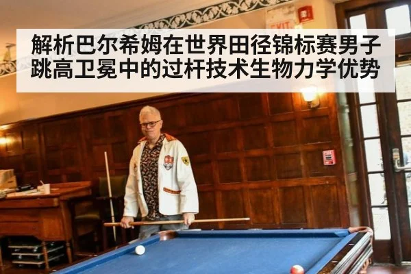 解析巴尔希姆在世界田径锦标赛男子跳高卫冕中的过杆技术生物力学优势