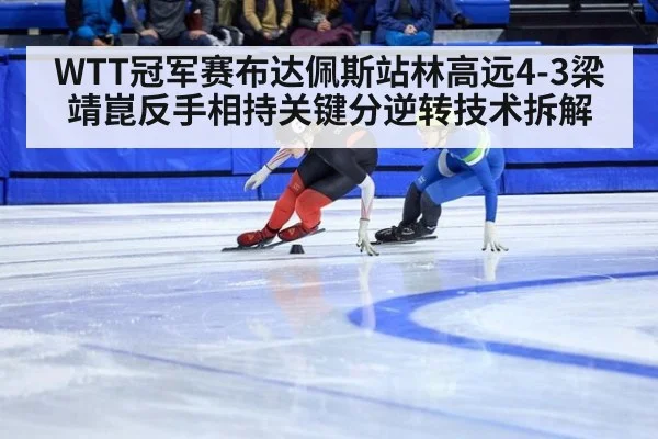 WTT冠军赛布达佩斯站林高远4-3梁靖崑反手相持关键分逆转技术拆解