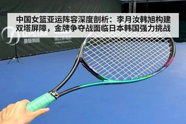 中国女篮亚运阵容深度剖析:李月汝韩旭构建双塔屏障,金牌争夺战面临日本韩国强力挑战