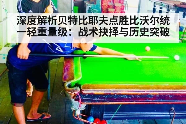 深度解析贝特比耶夫点胜比沃尔统一轻重量级:战术抉择与历史突破